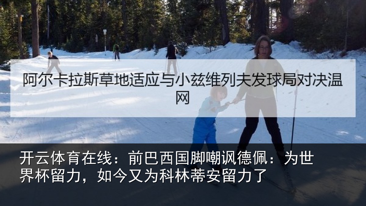 开云体育在线：前巴西国脚嘲讽德佩：为世界杯留力，如今又为科林蒂安留力了