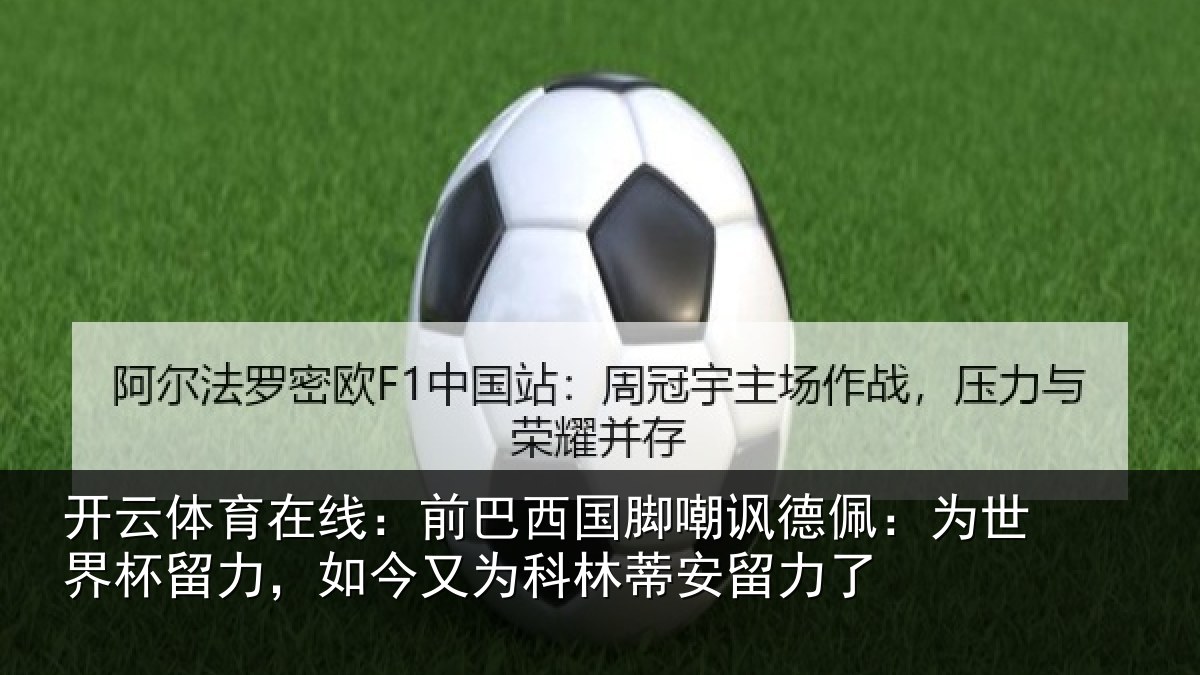 开云体育在线:前巴西国脚嘲讽德佩:为世界杯留力,如今又为科林蒂安留力了
