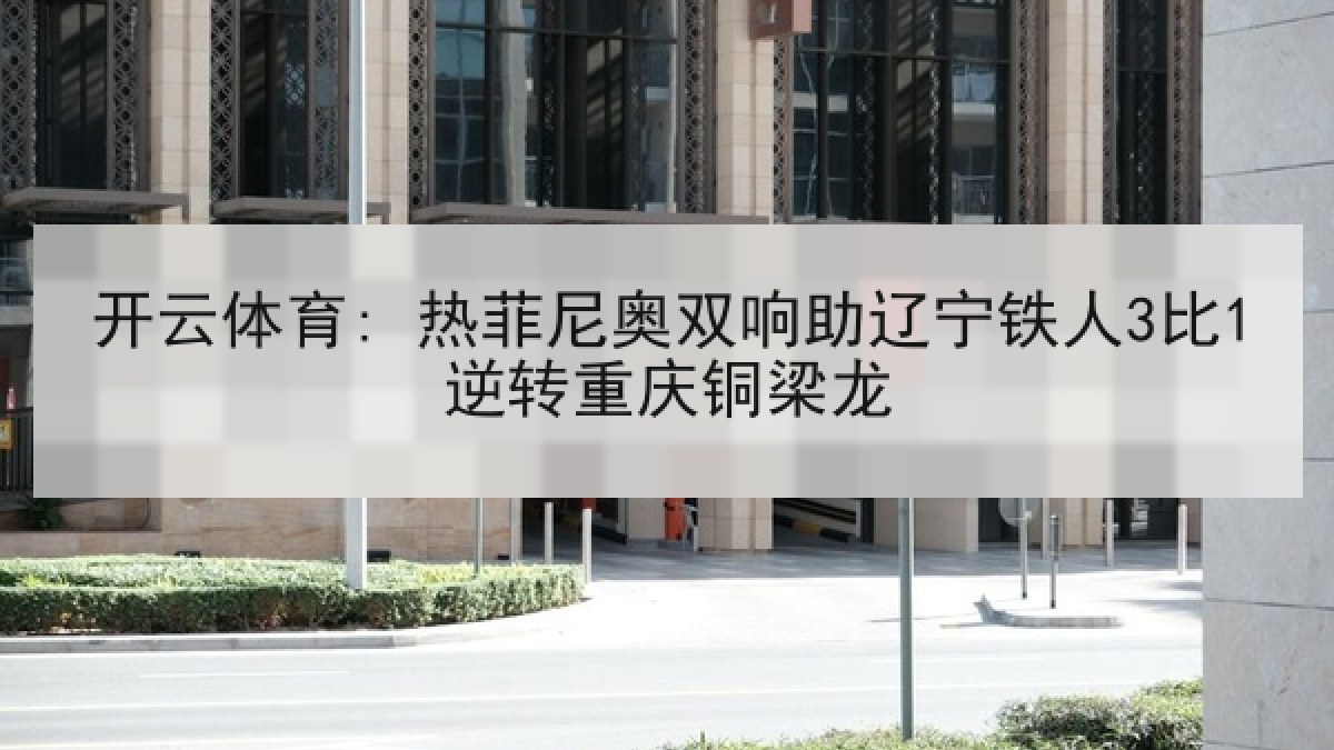 开云体育: 热菲尼奥双响助辽宁铁人3比1逆转重庆铜梁龙