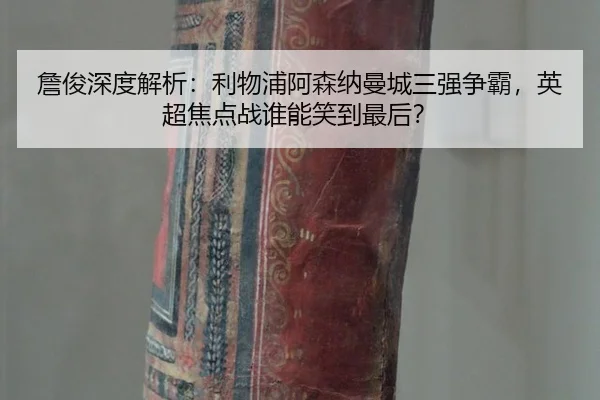 詹俊深度解析：利物浦阿森纳曼城三强争霸，英超焦点战谁能笑到最后？