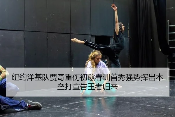 纽约洋基队贾奇重伤初愈春训首秀强势挥出本垒打宣告王者归来