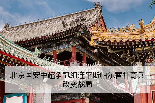 北京国安中超争冠组连平斯帕尔替补奇兵改变战局