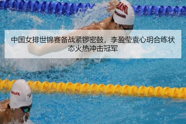 中国女排世锦赛备战紧锣密鼓，李盈莹袁心玥合练状态火热冲击冠军