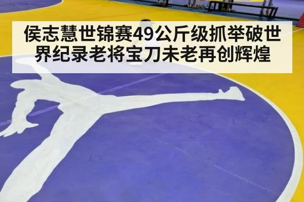 侯志慧世锦赛49公斤级抓举破世界纪录老将宝刀未老再创辉煌