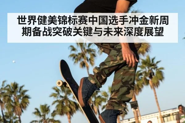 世界健美锦标赛中国选手冲金新周期备战突破关键与未来深度展望